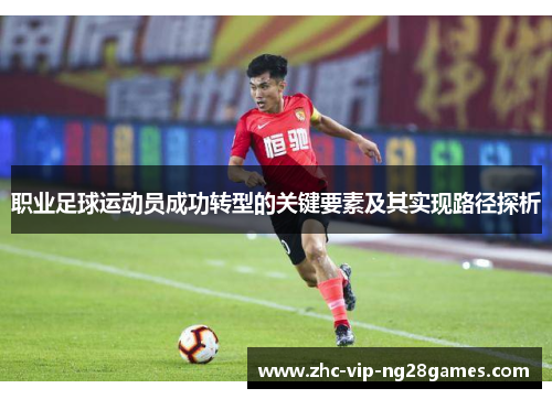 职业足球运动员成功转型的关键要素及其实现路径探析 职业足球运动员成功转型的关键要素及其实现路径探析