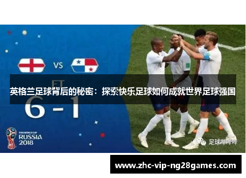 英格兰足球背后的秘密:探索快乐足球如何成就世界足球强国 英格兰足球背后的秘密:探索快乐足球如何成就世界足球强国