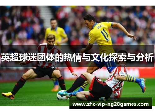 英超球迷团体的热情与文化探索与分析 英超球迷团体的热情与文化探索与分析