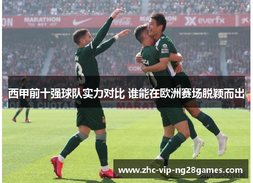 西甲前十强球队实力对比 谁能在欧洲赛场脱颖而出 西甲前十强球队实力对比 谁能在欧洲赛场脱颖而出