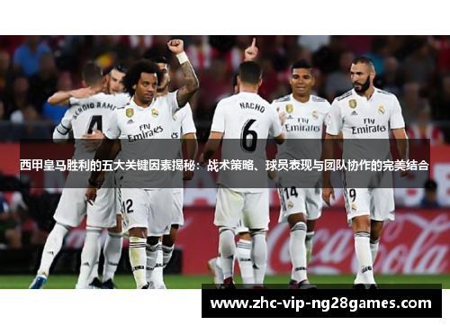 西甲皇马胜利的五大关键因素揭秘:战术策略、球员表现与团队协作的完美结合 西甲皇马胜利的五大关键因素揭秘:战术策略、球员表现与团队协作的完美结合