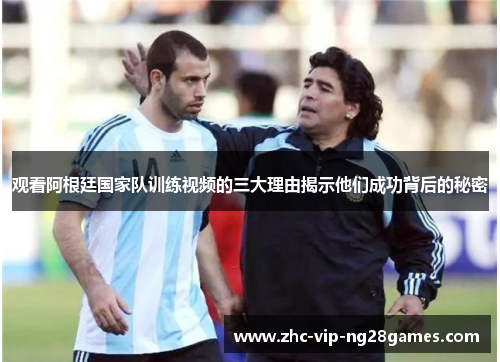观看阿根廷国家队训练视频的三大理由揭示他们成功背后的秘密 观看阿根廷国家队训练视频的三大理由揭示他们成功背后的秘密