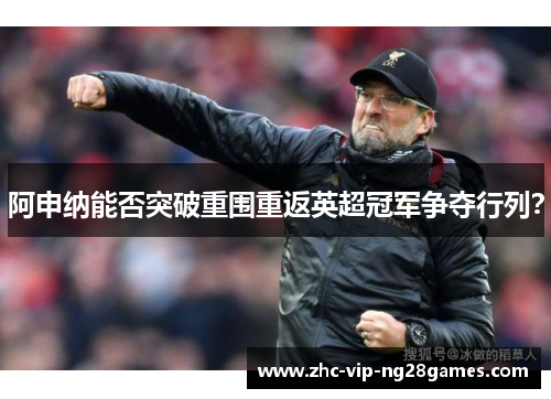 阿申纳能否突破重围重返英超冠军争夺行列? 阿申纳能否突破重围重返英超冠军争夺行列?