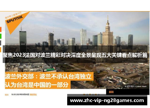 聚焦2023法国对波兰精彩对决深度全景呈现五大关键看点解析篇 聚焦2023法国对波兰精彩对决深度全景呈现五大关键看点解析篇