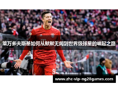 莱万多夫斯基如何从默默无闻到世界级球星的崛起之路