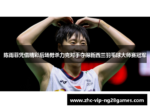 陈雨菲凭借精彩后场劈杀力克对手夺得新西兰羽毛球大师赛冠军