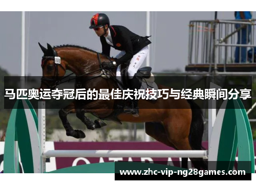马匹奥运夺冠后的最佳庆祝技巧与经典瞬间分享