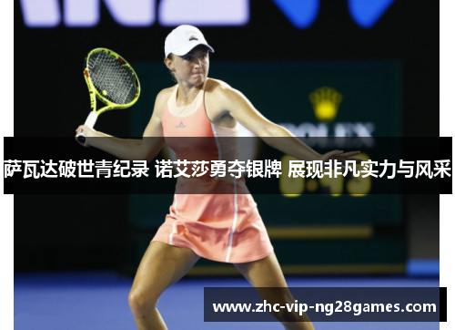 萨瓦达破世青纪录 诺艾莎勇夺银牌 展现非凡实力与风采