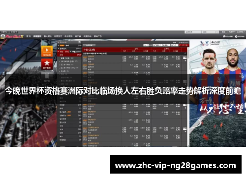 今晚世界杯资格赛洲际对比临场换人左右胜负赔率走势解析深度前瞻
